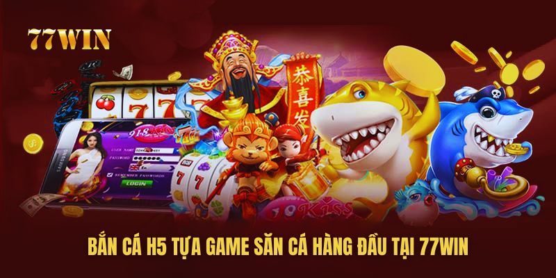 Bắn cá H5 là tựa game săn cá số 1 tại 77win