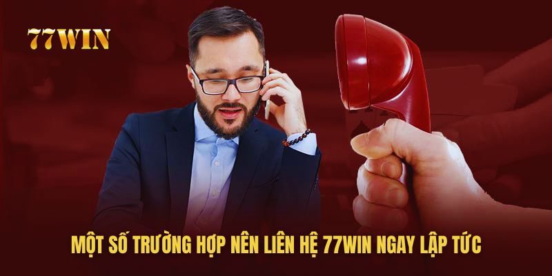 Các trường hợp nên liên hệ 77win ngay lập tức